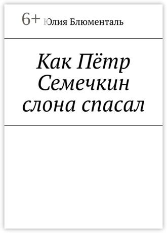 Юлия Блюменталь. Как Пётр Семечкин слона спасал