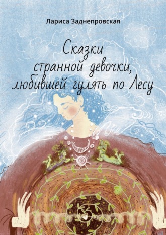 Лариса Заднепровская. Сказки странной девочки, любившей гулять по лесу. Иллюстрации Елены Киреевой-Яцун