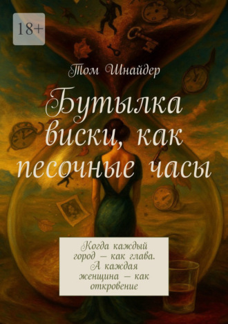 Том Шнайдер. Бутылка виски, как песочные часы. Когда каждый город – как глава. А каждая женщина – как откровение