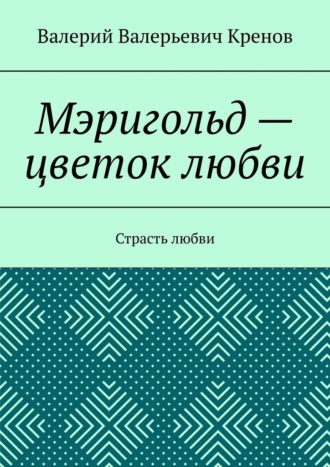 Валерий Валерьевич Кренов. Мэригольд – цветок любви. Страсть любви