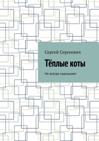 Сергей Сергеевич. Тёплые коты. Не всегда мурлыкают