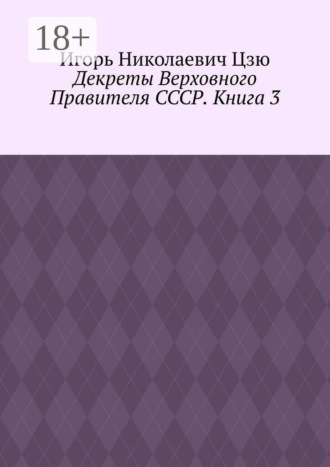 Игорь Николаевич Цзю. Декреты верховного правителя СССР. Книга 3