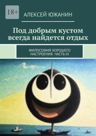 Алексей Южанин. Под добрым кустом всегда найдется отдых. Философия хорошего настроения. Часть III