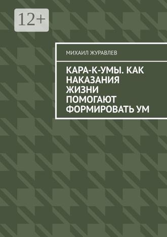Михаил Журавлев. Кара-к-умы. Как наказания жизни помогают формировать ум
