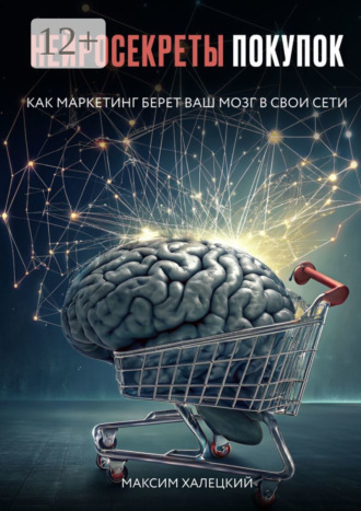 Максим Халецкий. Нейросекреты покупок: Как маркетинг берет ваш мозг в свои сети