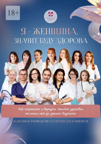 Ольга Викторовна Прядухина. Я – женщина значит буду здорова. Как сохранить и вернуть женское здоровье от юных лет до зрелого возраста. Подробное руководство от врачей для пациентов
