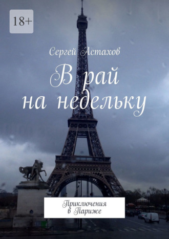 Сергей Астахов. В рай на недельку. Приключения в Париже