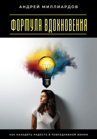 Андрей Миллиардов. Формула вдохновения. Как находить радость в повседневной жизни