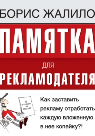 Борис Жалило. Памятка для рекламодателя. Как заставить рекламу отработать каждую вложенную копейку?