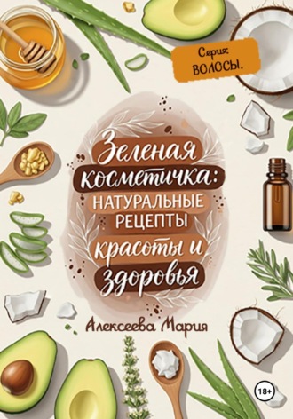 Мария Алексеевна Алексеева. Зелёная косметичка: натуральные рецепты красоты и здоровья. Серия «Волосы»