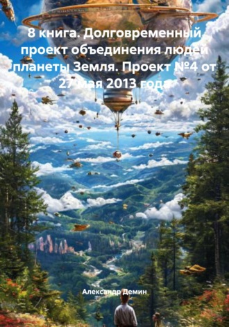 Александр Демин. 8 книга. Долговременный проект объединения людей планеты Земля. Проект №4 от 27 мая 2013 года