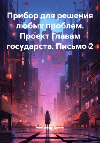 Александр Демин. Прибор для решения любых проблем. Проект Главам государств. Письмо 2