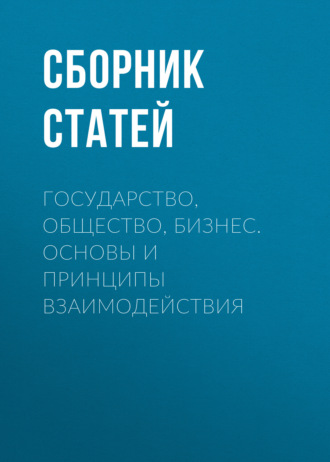 Сборник статей. Государство, общество, бизнес. Основы и принципы взаимодействия
