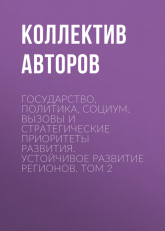 . Государство, политика, социум. Вызовы и стратегические приоритеты развития. Устойчивое развитие регионов. Том 2