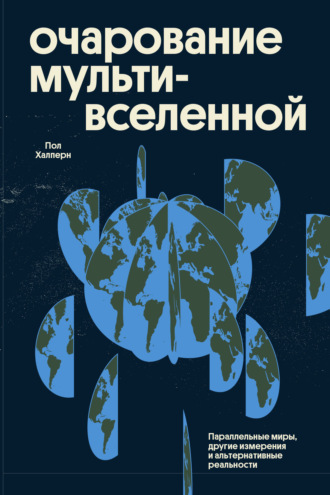 Пол Халперн. Очарование мультивселенной. Параллельные миры, другие измерения и альтернативные реальности