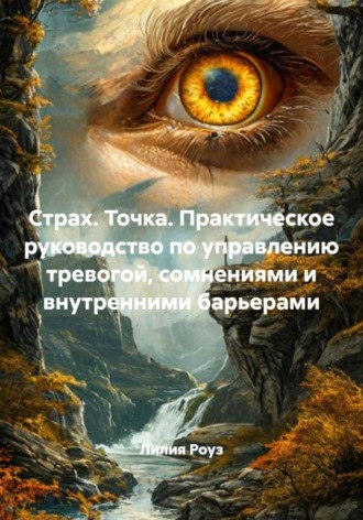 Лилия Роуз. Страх. Точка. Практическое руководство по управлению тревогой, сомнениями и внутренними барьерами
