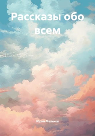Юрий Викторович Меляков. Рассказы обо всем