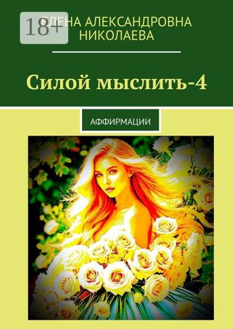Елена Александровна Николаева. Силой мыслить – 4. Аффирмации