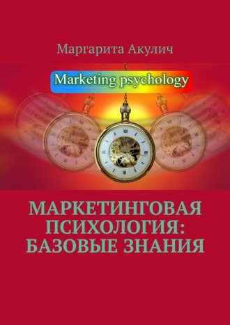 Маргарита Акулич. Маркетинговая психология: базовые знания