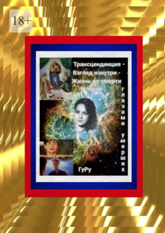 ГуРу. Трансценденция – Взгляд изнутри – Жизнь до смерти и после глазами умерших
