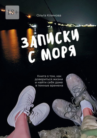 Ольга Климова. Записки с моря. Книга о том, как довериться жизни и найти себя даже в темные времена