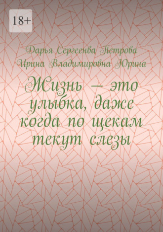 Дарья Сергеенва Петрова. Жизнь – это улыбка, даже когда по щекам текут слезы