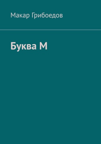 Макар Грибоедов. Буква М