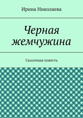 Ирина Николаева. Черная жемчужина. Сказочная повесть