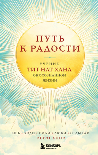 . Путь к радости. Учение Тит Нат Хана об осознанной жизни. Ешь, гуляй, сиди, люби, отдыхай осознанно