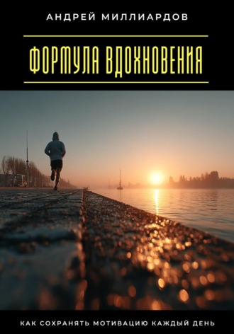 Андрей Миллиардов. Формула вдохновения. Как сохранять мотивацию каждый день