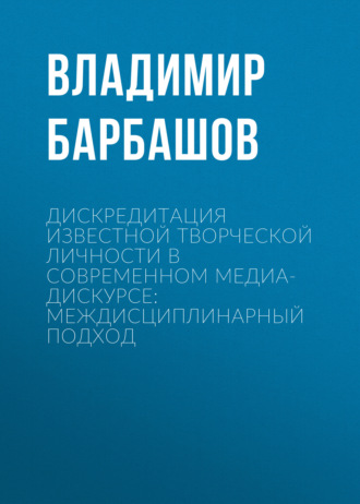 Владимир Барбашов. Дискредитация известной творческой личности в современном медиа-дискурсе: междисциплинарный подход