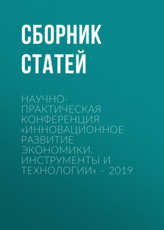 Сборник статей. Научно-практическая конференция «Инновационное развитие экономики. Инструменты и технологии» – 2019
