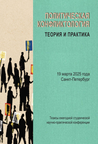 Сборник статей. Политическая конфликтология: теория и практика. Тезисы ежегодной студенческой научно-практической конференции. Санкт-Петербург, 19 марта 2025 года