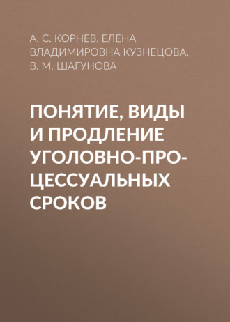 Кузнецова Елена Владимировна. Понятие, виды и продление уголовно-процессуальных сроков