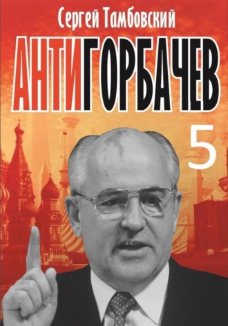 Сергей Тамбовский. Анти-Горбачев-5