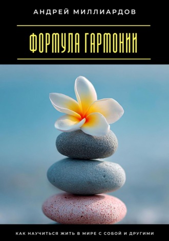 Андрей Миллиардов. Формула гармонии. Как научиться жить в мире с собой и другими
