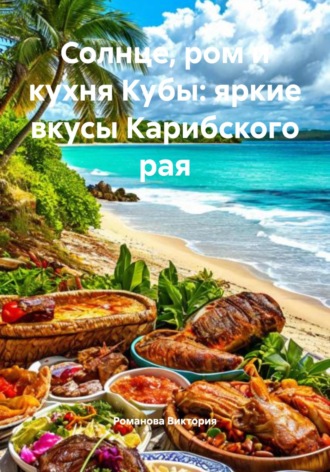Романова Виктория. Солнце, ром и кухня Кубы: яркие вкусы Карибского рая
