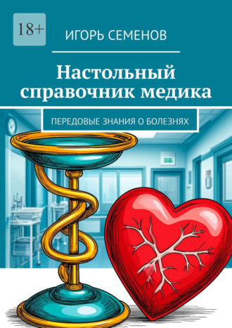 Игорь Павлович Семенов. Настольный справочник медика. Передовые знания о болезнях