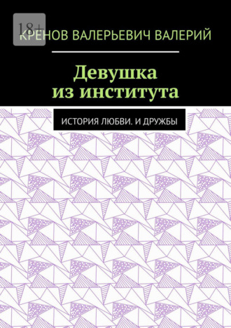 Кренов Валерьевич Валерий. Девушка из института. История любви. И дружбы