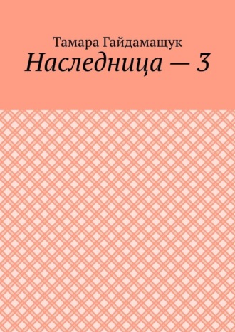 Тамара Гайдамащук. Наследница – 3