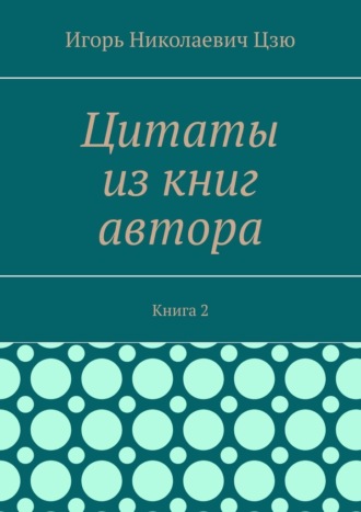 Игорь Николаевич Цзю. Цитаты из книг автора. Книга 2