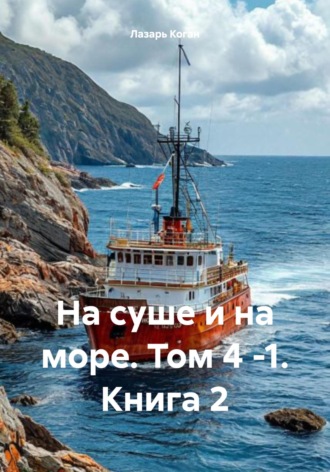 Лазарь Иоханинович Коган. На суше и на море. Том 4 -1. Книга 2
