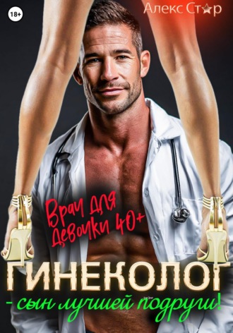 Алекс Стар. Гинеколог — сын лучшей подруги! Врач для девочки 40 плюс