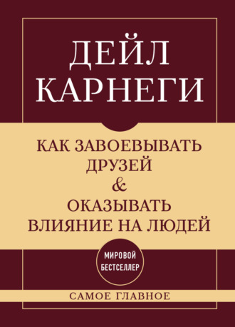 . Как завоевывать друзей и оказывать влияние на людей. Самое главное