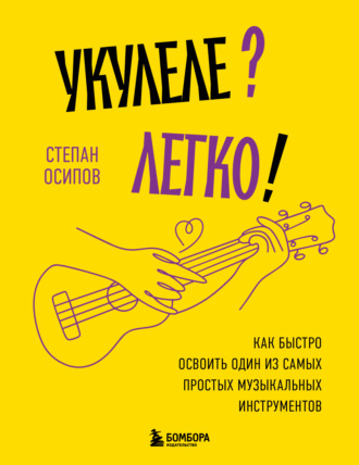 . Укулеле? Легко! Как быстро освоить один из самых простых музыкальных инструментов
