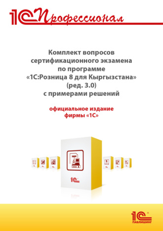 . Комплект вопросов сертификационного экзамена «1С:Профессионал» по программе «1С:Розница 8 для Кыргызстана» (ред. 3.0) с примерами решений (+ epub). Версия экзамена – март 2025
