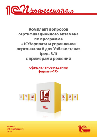 . Комплект вопросов сертификационного экзамена «1С:Профессионал» по программе «1С:Зарплата и управление персоналом 8 для Узбекистана» (редакция 3.1) с примерами решений (+ epub). Версия экзамена – март 2025