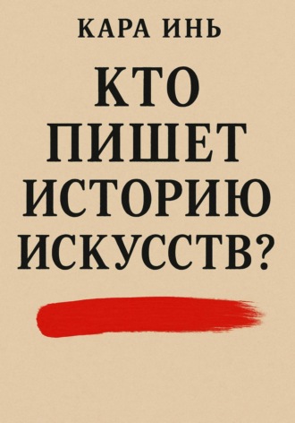 Кара Инь. Кто пишет историю искусств?