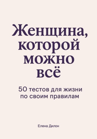Елена Дилон. Женщина, которой можно всё. 50 тестов для жизни по своим правилам