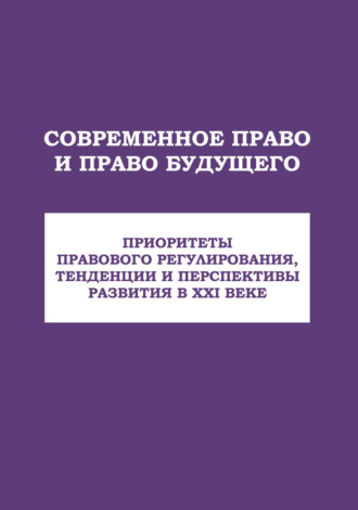 . Современное право и право будущего. Приоритеты правового регулирования, тенденции и перспективы развития в XXI веке